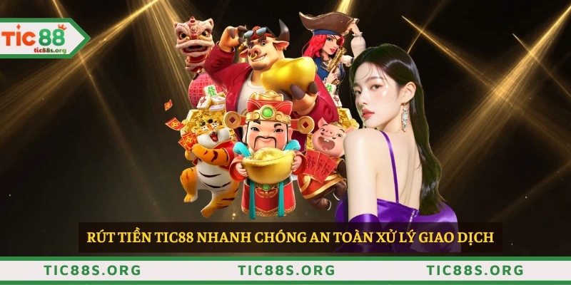 Rút tiền TIC88 nhanh chóng an toàn xử lý giao dịch 