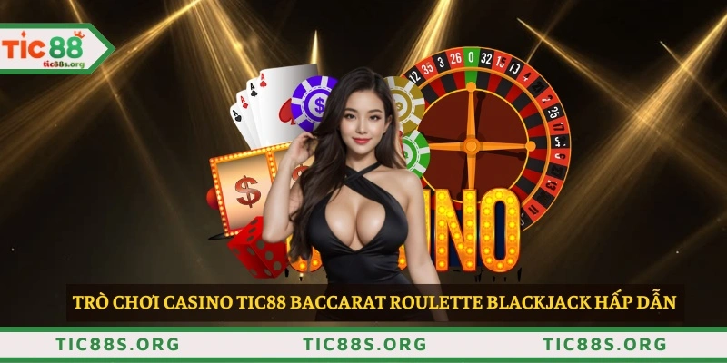 Trò chơi casino TIC88 baccarat roulette blackjack hấp dẫn 